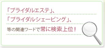 「ブライダルエステ」、「ブライダルシェービング」、等の関連ワードで常に検索上位！