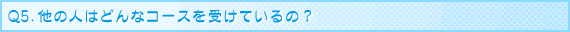 �u���C�_���G�X�eQ&A Q5.���̐l�͂ǂ�ȃR�[�X���󂯂Ă���́H