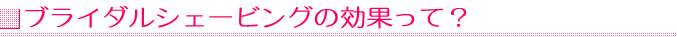 ブライダルシェービングの効果って?