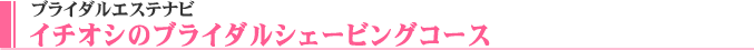 ブライダルエステナビ・イチオシのブライダルシェービングコース