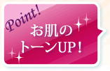 Point！お肌のトーンUP!