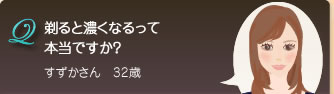 Q　剃ると濃くなるって本当ですか？