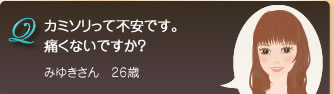 Q　カミソリって不安です。痛くないですか？