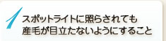 1　スポットライトに照らせれても産毛が目立たないようにすること