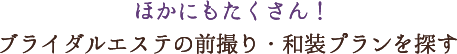 ほかにもたくさん！ブライダルエステの前撮り・和装プランを探す