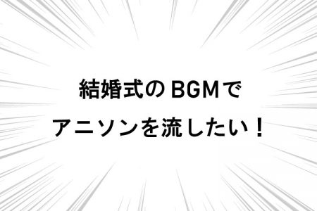 オタク結婚式のBGMはどうする？上手にアニソンを選ぶコツ