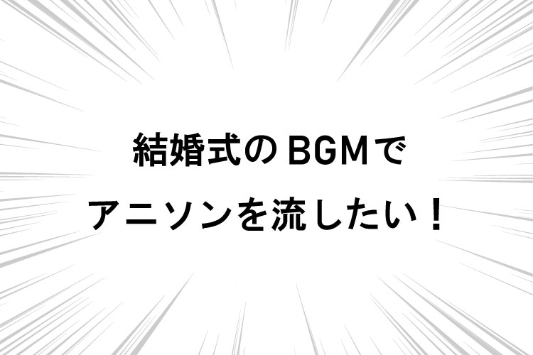 オタク結婚式のBGMはどうする？上手にアニソンを選ぶコツ