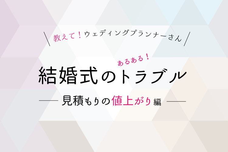 結婚式トラブル事例【見積もり編】値上がりの秘密をプランナーが解説