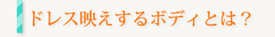 ドレス映えするボディとは？